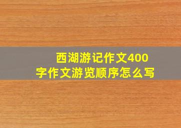 西湖游记作文400字作文游览顺序怎么写