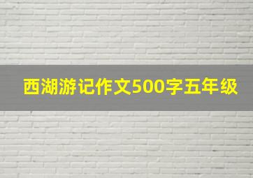 西湖游记作文500字五年级