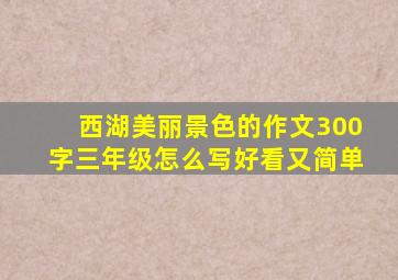 西湖美丽景色的作文300字三年级怎么写好看又简单