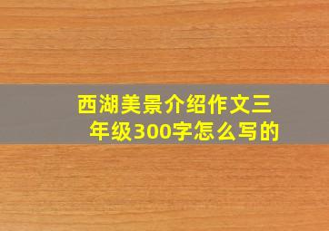 西湖美景介绍作文三年级300字怎么写的