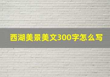 西湖美景美文300字怎么写