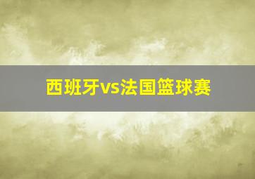 西班牙vs法国篮球赛