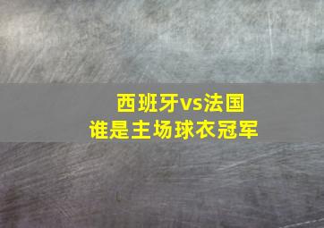 西班牙vs法国谁是主场球衣冠军