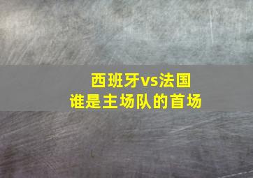 西班牙vs法国谁是主场队的首场