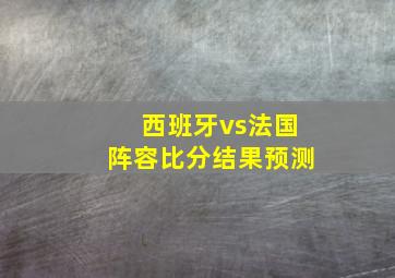 西班牙vs法国阵容比分结果预测