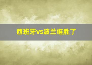 西班牙vs波兰谁胜了