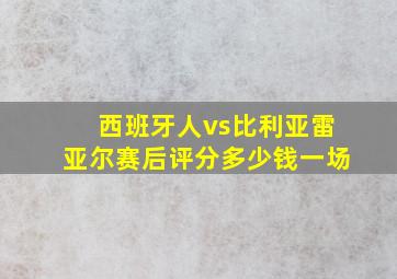 西班牙人vs比利亚雷亚尔赛后评分多少钱一场