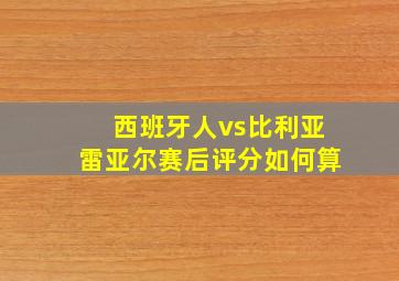 西班牙人vs比利亚雷亚尔赛后评分如何算