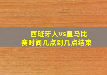 西班牙人vs皇马比赛时间几点到几点结束