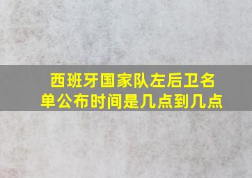 西班牙国家队左后卫名单公布时间是几点到几点