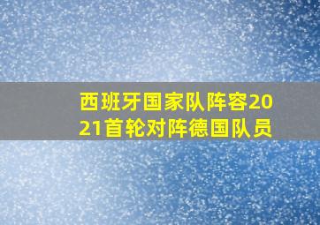 西班牙国家队阵容2021首轮对阵德国队员