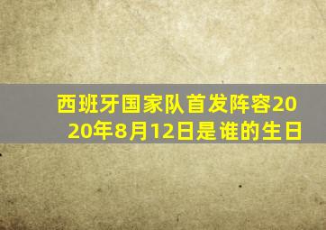 西班牙国家队首发阵容2020年8月12日是谁的生日