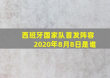 西班牙国家队首发阵容2020年8月8日是谁