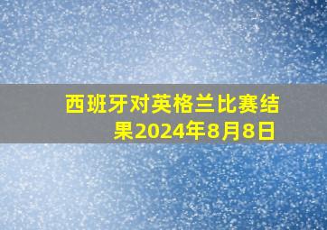 西班牙对英格兰比赛结果2024年8月8日