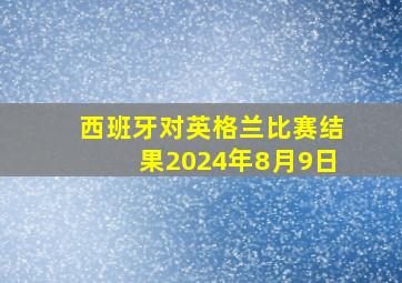 西班牙对英格兰比赛结果2024年8月9日