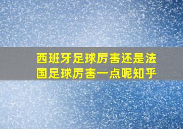 西班牙足球厉害还是法国足球厉害一点呢知乎