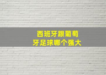 西班牙跟葡萄牙足球哪个强大