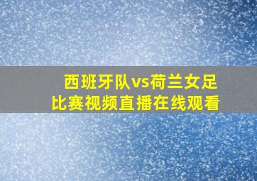 西班牙队vs荷兰女足比赛视频直播在线观看