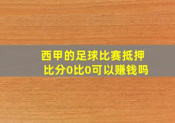 西甲的足球比赛抵押比分0比0可以赚钱吗