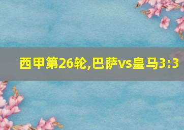 西甲第26轮,巴萨vs皇马3:3