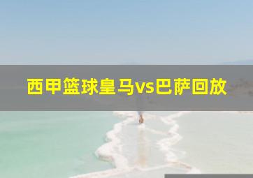 西甲篮球皇马vs巴萨回放