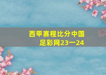 西甲赛程比分中国足彩网23一24