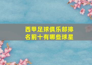 西甲足球俱乐部排名前十有哪些球星