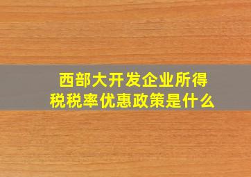 西部大开发企业所得税税率优惠政策是什么