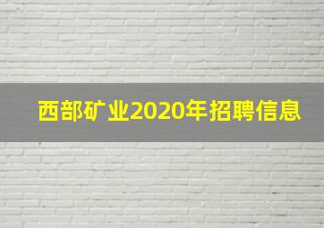 西部矿业2020年招聘信息