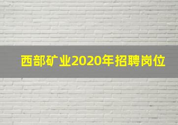 西部矿业2020年招聘岗位