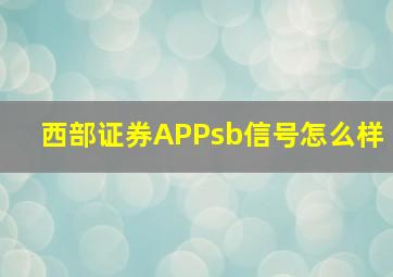 西部证券APPsb信号怎么样