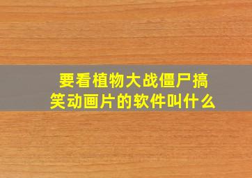 要看植物大战僵尸搞笑动画片的软件叫什么