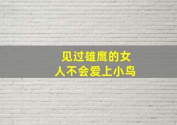 见过雄鹰的女人不会爱上小鸟