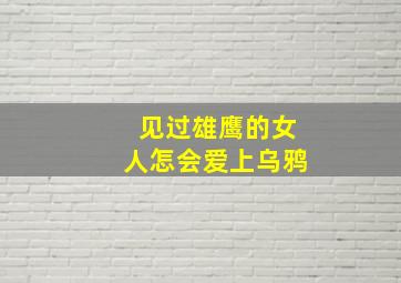 见过雄鹰的女人怎会爱上乌鸦