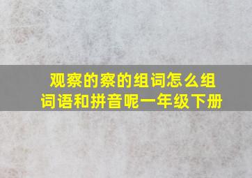 观察的察的组词怎么组词语和拼音呢一年级下册