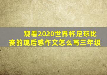 观看2020世界杯足球比赛的观后感作文怎么写三年级