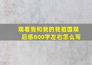 观看我和我的我祖国观后感800字左右怎么写