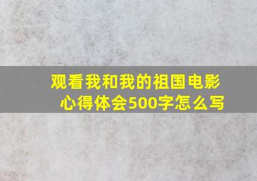 观看我和我的祖国电影心得体会500字怎么写