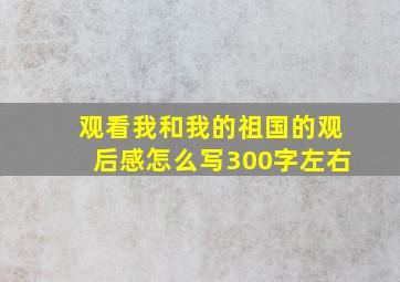 观看我和我的祖国的观后感怎么写300字左右