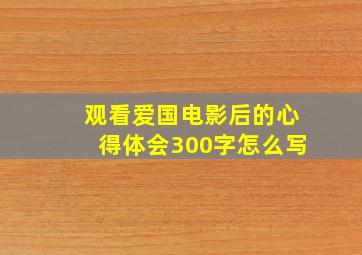 观看爱国电影后的心得体会300字怎么写