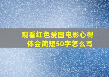 观看红色爱国电影心得体会简短50字怎么写