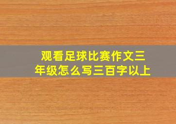 观看足球比赛作文三年级怎么写三百字以上