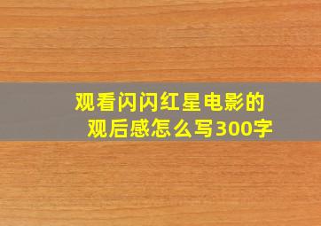 观看闪闪红星电影的观后感怎么写300字