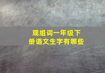 观组词一年级下册语文生字有哪些