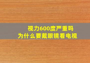 视力600度严重吗为什么要戴眼镜看电视