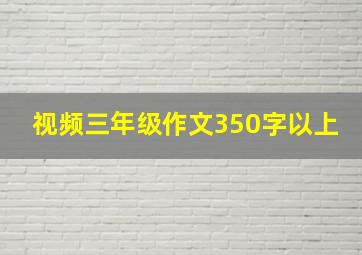 视频三年级作文350字以上