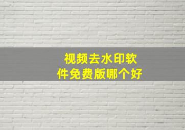 视频去水印软件免费版哪个好