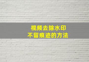 视频去除水印不留痕迹的方法