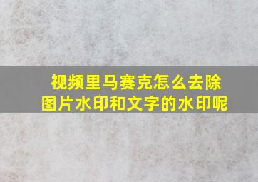 视频里马赛克怎么去除图片水印和文字的水印呢