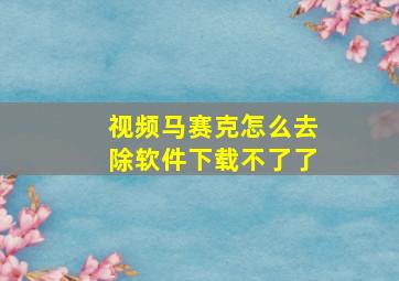 视频马赛克怎么去除软件下载不了了